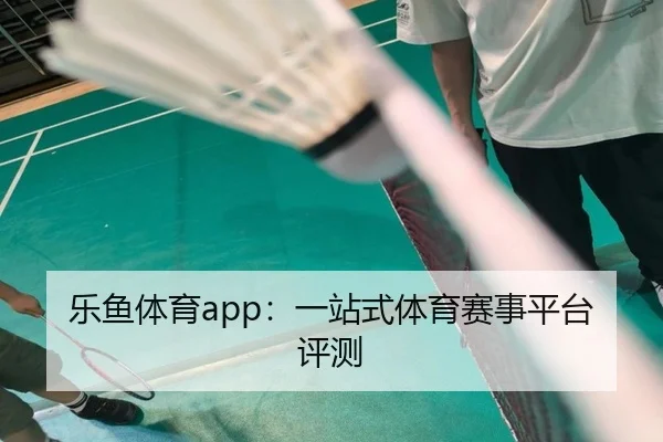 乐鱼体育app：一站式体育赛事平台评测