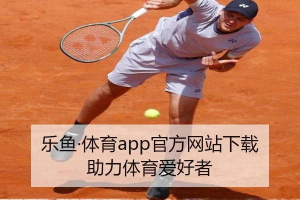 乐鱼·体育app官方网站下载助力体育爱好者