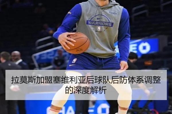 拉莫斯加盟塞维利亚后球队后防体系调整的深度解析